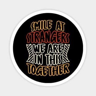 Smile at strangers we are in this together Magnet